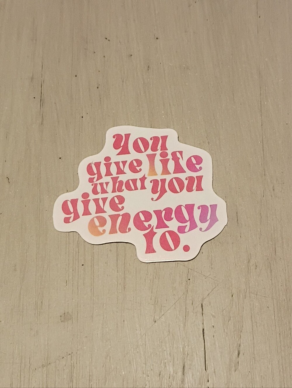 10/$10 Sticker Decal - You Give Life What You Give Energy To - Pink Orange Text